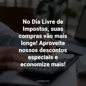 No Dia Livre de Impostos, suas compras vão mais longe! Aproveite nossos descontos especiais e economize mais!