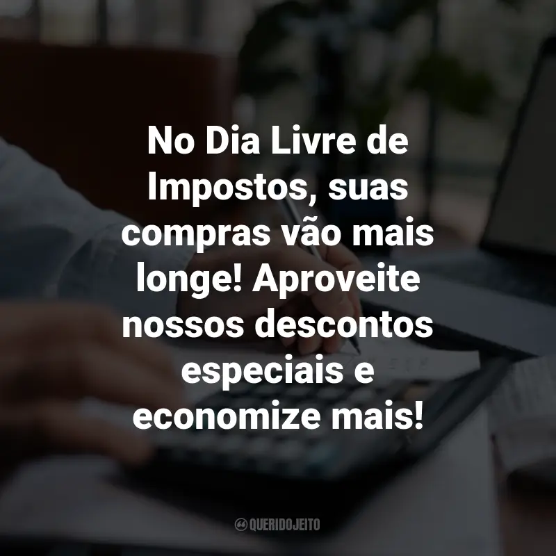 Frases para o Dia Livre de Impostos: No Dia Livre de Impostos, suas compras vão mais longe! Aproveite nossos descontos especiais e economize mais!