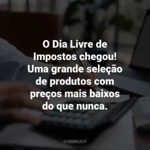 O Dia Livre de Impostos chegou! Uma grande seleção de produtos com preços mais baixos do que nunca.