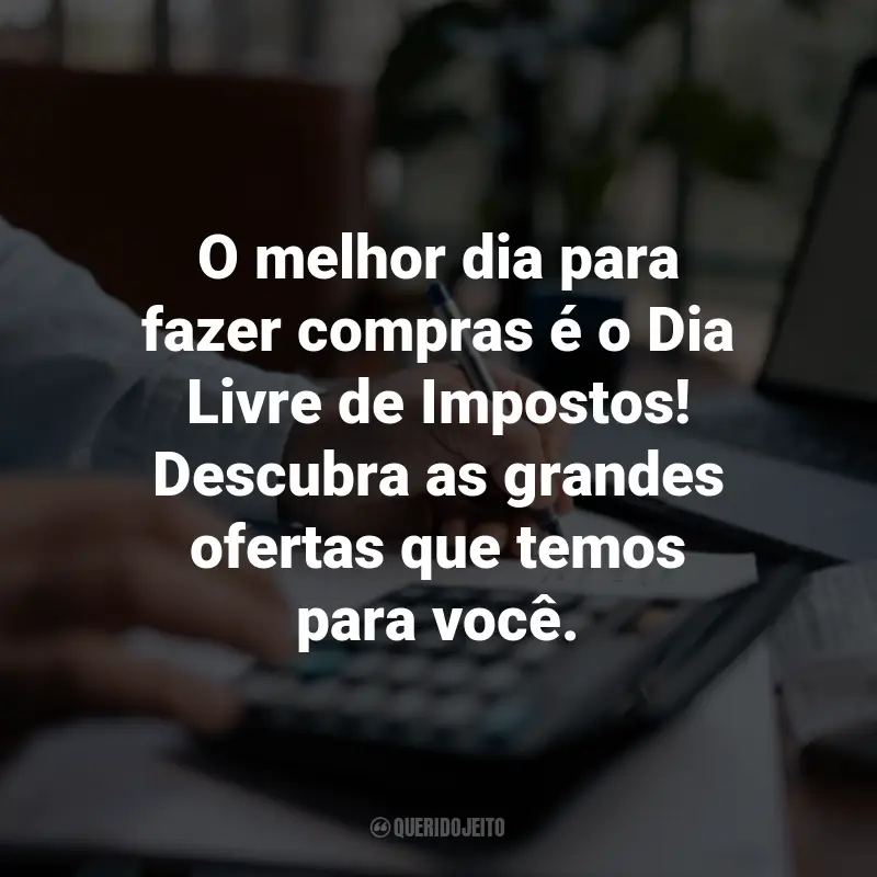 Frases para o Dia Livre de Impostos: O melhor dia para fazer compras é o Dia Livre de Impostos! Descubra as grandes ofertas que temos para você.