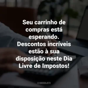 Seu carrinho de compras está esperando. Descontos incríveis estão à sua disposição neste Dia Livre de Impostos!