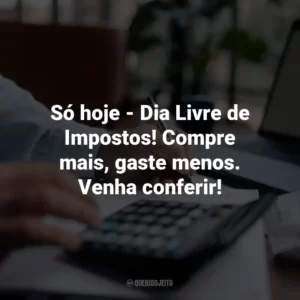 Só hoje – Dia Livre de Impostos! Compre mais, gaste menos. Venha conferir!