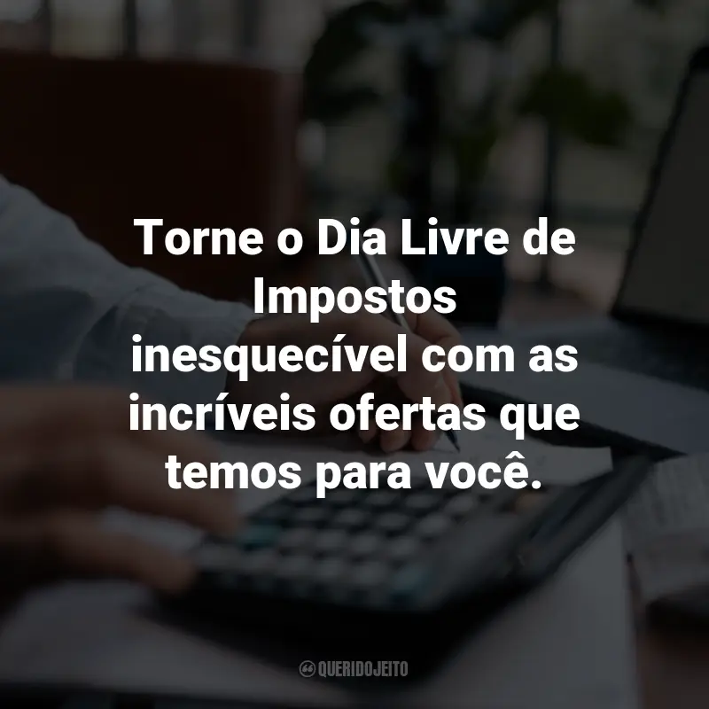 Frases para o Dia Livre de Impostos: Torne o Dia Livre de Impostos inesquecível com as incríveis ofertas que temos para você.