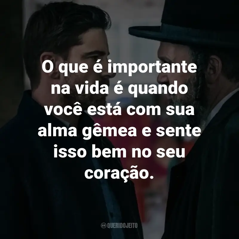 Frases da Série Diamantes Brutos: O que é importante na vida é quando você está com sua alma gêmea e sente isso bem no seu coração.