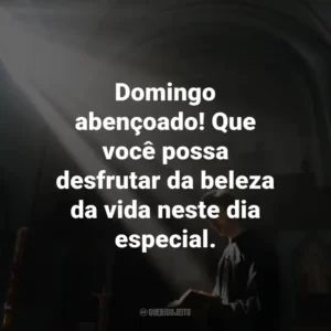Domingo abençoado! Que você possa desfrutar da beleza da vida neste dia especial.