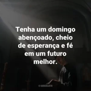 Tenha um domingo abençoado, cheio de esperança e fé em um futuro melhor.
