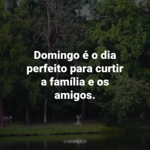 Domingo é o dia perfeito para curtir a família e os amigos.