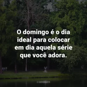 O domingo é o dia ideal para colocar em dia aquela série que você adora.