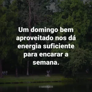 Um domingo bem aproveitado nos dá energia suficiente para encarar a semana.