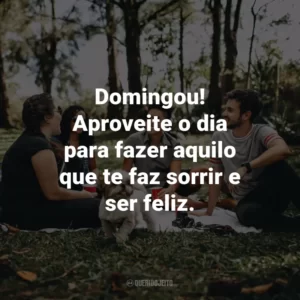 Domingou! Aproveite o dia para fazer aquilo que te faz sorrir e ser feliz.