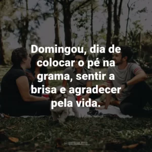 Domingou, dia de colocar o pé na grama, sentir a brisa e agradecer pela vida.