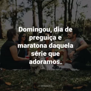 Domingou, dia de preguiça e maratona daquela série que adoramos.
