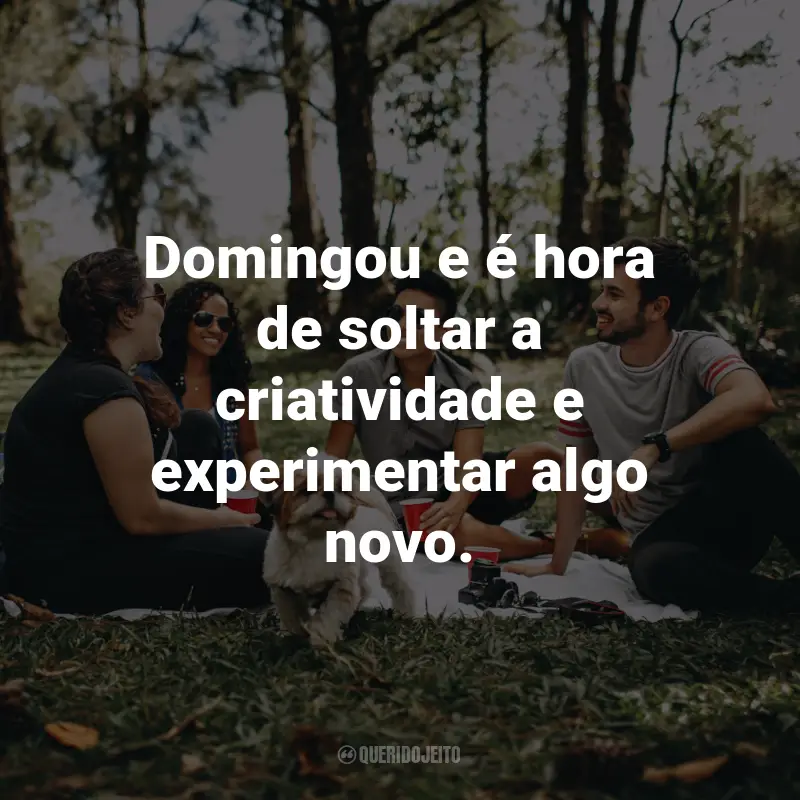Domingou Frases: Domingou e é hora de soltar a criatividade e experimentar algo novo.