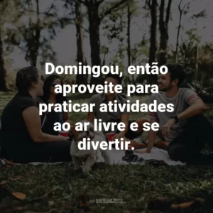 Domingou, então aproveite para praticar atividades ao ar livre e se divertir.