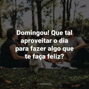 Domingou! Que tal aproveitar o dia para fazer algo que te faça feliz?