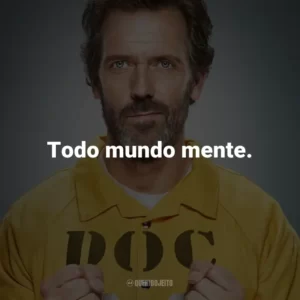 Todo mundo mente. – Dr. Gregory House.