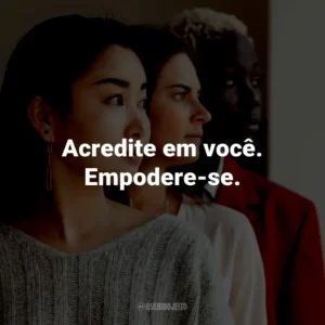 Acredite em você. Empodere-se.