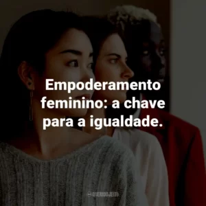 Empoderamento feminino: a chave para a igualdade.