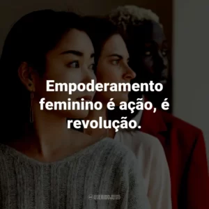 Empoderamento feminino é ação, é revolução.
