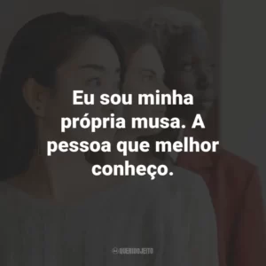 Eu sou minha própria musa. A pessoa que melhor conheço.