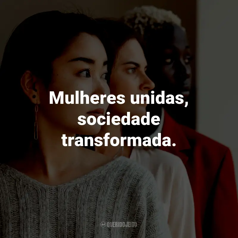 Frases de Empoderamento Feminino Curtas: Mulheres unidas, sociedade transformada.