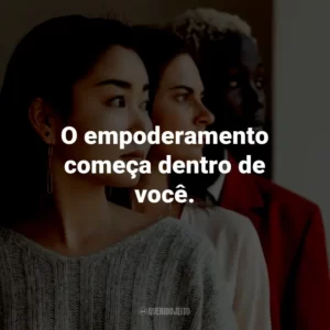 O empoderamento começa dentro de você.