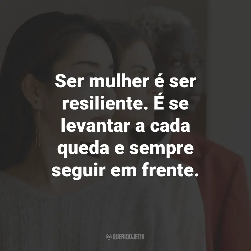 Frases de Empoderamento Feminino: Ser mulher é ser resiliente. É se levantar a cada queda e sempre seguir em frente.