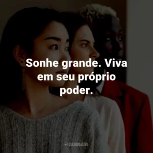 Sonhe grande. Viva em seu próprio poder.