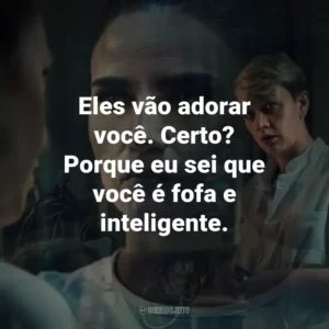 Eles vão adorar você. Certo? Porque eu sei que você é fofa e inteligente.