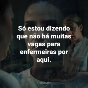 Só estou dizendo que não há muitas vagas para enfermeiras por aqui.