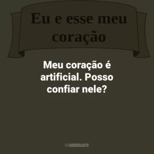 Meu coração é artificial. Posso confiar nele?