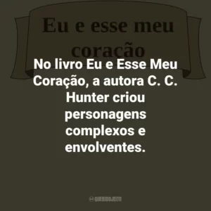No livro Eu e Esse Meu Coração, a autora C. C. Hunter criou personagens complexos e envolventes.