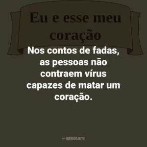 Nos contos de fadas, as pessoas não contraem vírus capazes de matar um coração.