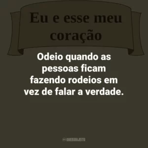 Odeio quando as pessoas ficam fazendo rodeios em vez de falar a verdade.