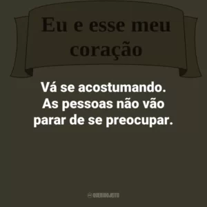 Vá se acostumando. As pessoas não vão parar de se preocupar.