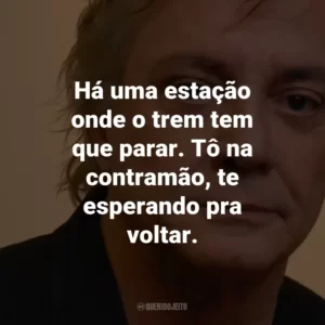 Há uma estação onde o trem tem que parar. Tô na contramão, te esperando pra voltar.