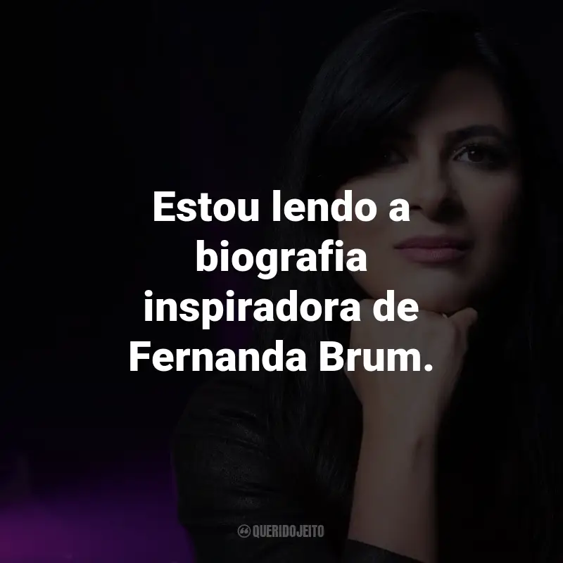 Frases da Fernanda Brum: Estou lendo a biografia inspiradora de Fernanda Brum.