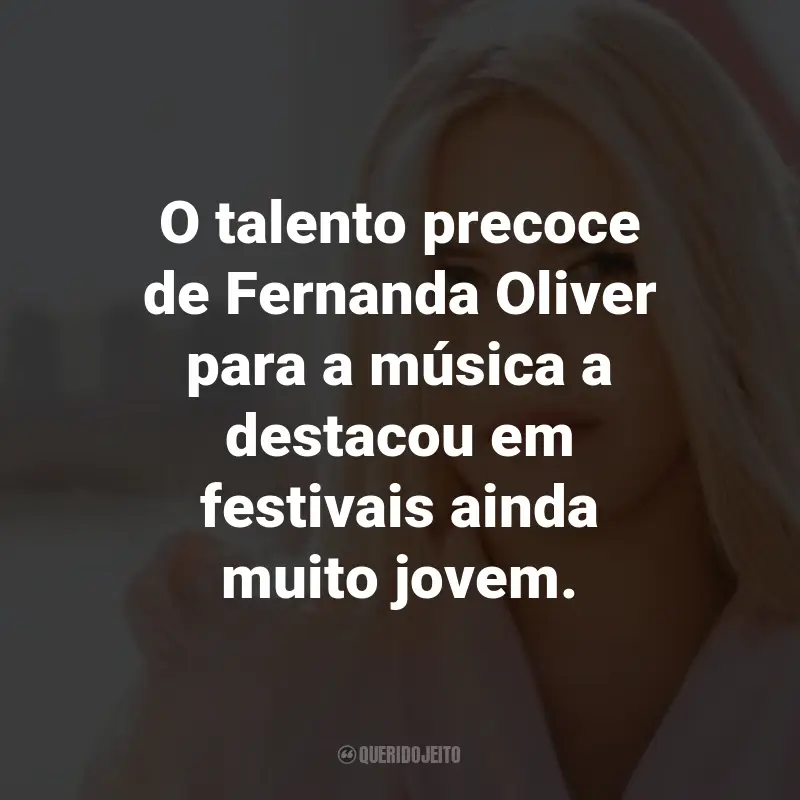 Frases da Fernanda Oliver: O talento precoce de Fernanda Oliver para a música a destacou em festivais ainda muito jovem.