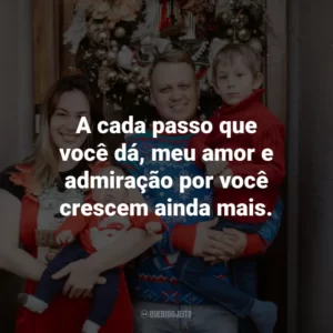 A cada passo que você dá, meu amor e admiração por você crescem ainda mais.