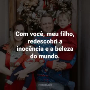 Com você, meu filho, redescobri a inocência e a beleza do mundo.