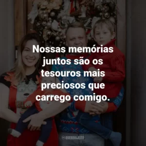 Nossas memórias juntos são os tesouros mais preciosos que carrego comigo.