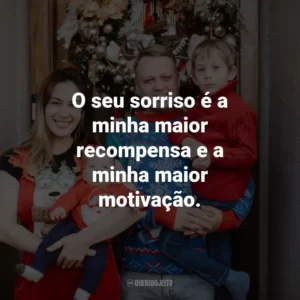 O seu sorriso é a minha maior recompensa e a minha maior motivação.