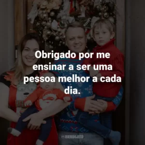 Obrigado por me ensinar a ser uma pessoa melhor a cada dia.