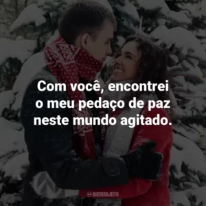 Com você, encontrei o meu pedaço de paz neste mundo agitado.