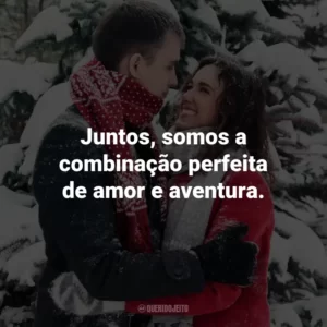 Juntos, somos a combinação perfeita de amor e aventura.