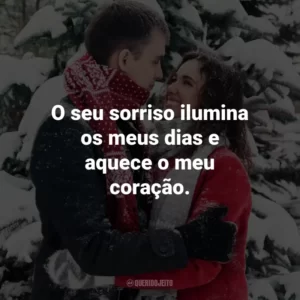 O seu sorriso ilumina os meus dias e aquece o meu coração.