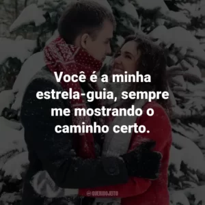 Você é a minha estrela-guia, sempre me mostrando o caminho certo.