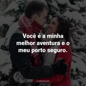 Você é a minha melhor aventura e o meu porto seguro.