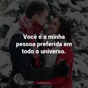 Você é a minha pessoa preferida em todo o universo.