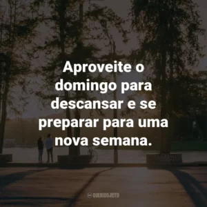 Aproveite o domingo para descansar e se preparar para uma nova semana.